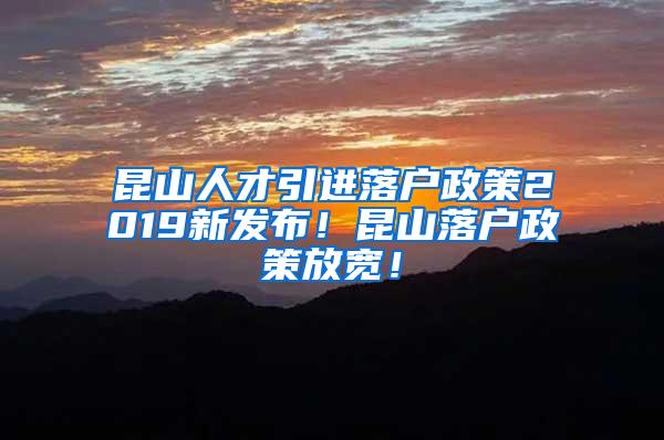 昆山人才引进落户政策2019新发布！昆山落户政策放宽！