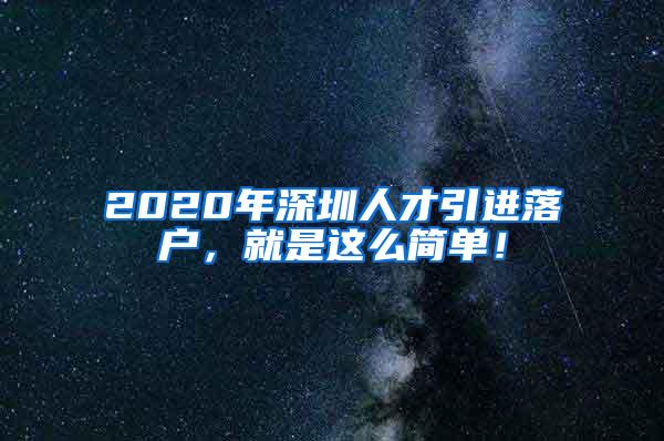 2020年深圳人才引进落户，就是这么简单！