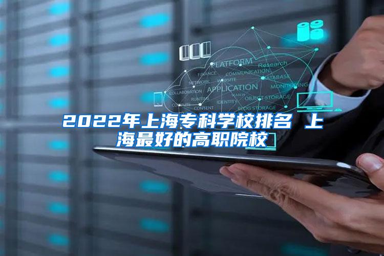 2022年上海专科学校排名 上海最好的高职院校