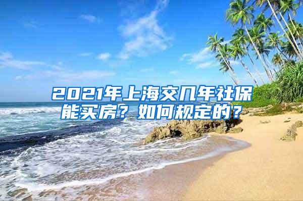 2021年上海交几年社保能买房？如何规定的？