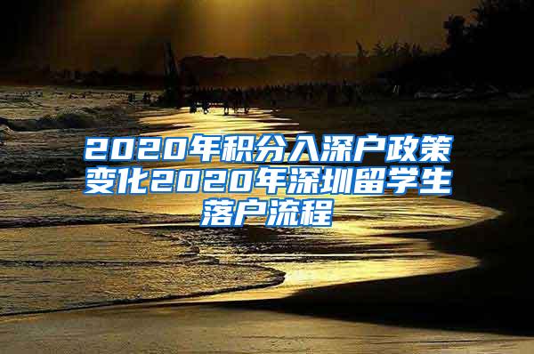 2020年积分入深户政策变化2020年深圳留学生落户流程