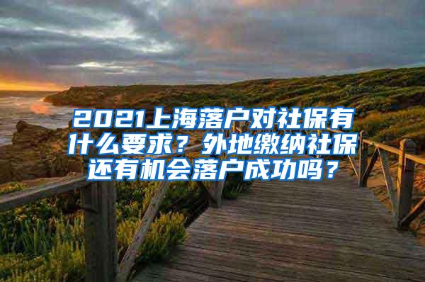 2021上海落户对社保有什么要求？外地缴纳社保还有机会落户成功吗？