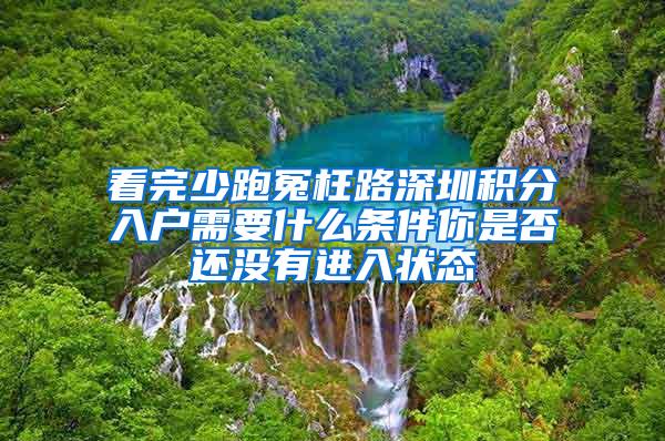 看完少跑冤枉路深圳积分入户需要什么条件你是否还没有进入状态