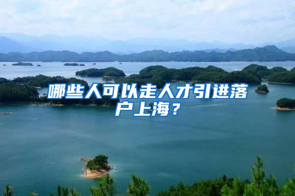 哪些人可以走人才引进落户上海？