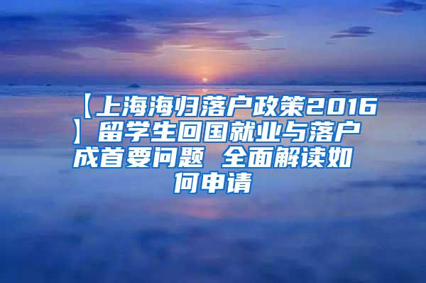 【上海海归落户政策2016】留学生回国就业与落户成首要问题 全面解读如何申请