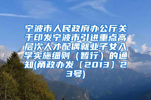 宁波市人民政府办公厅关于印发宁波市引进重点高层次人才配偶就业子女入学实施细则（暂行）的通知(甬政办发〔2013〕23号)