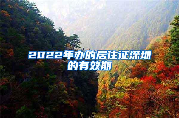 2022年办的居住证深圳的有效期