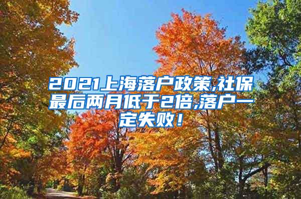 2021上海落户政策,社保最后两月低于2倍,落户一定失败！