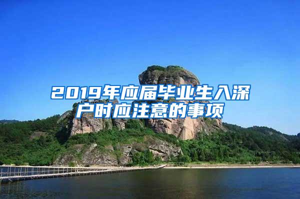 2019年应届毕业生入深户时应注意的事项