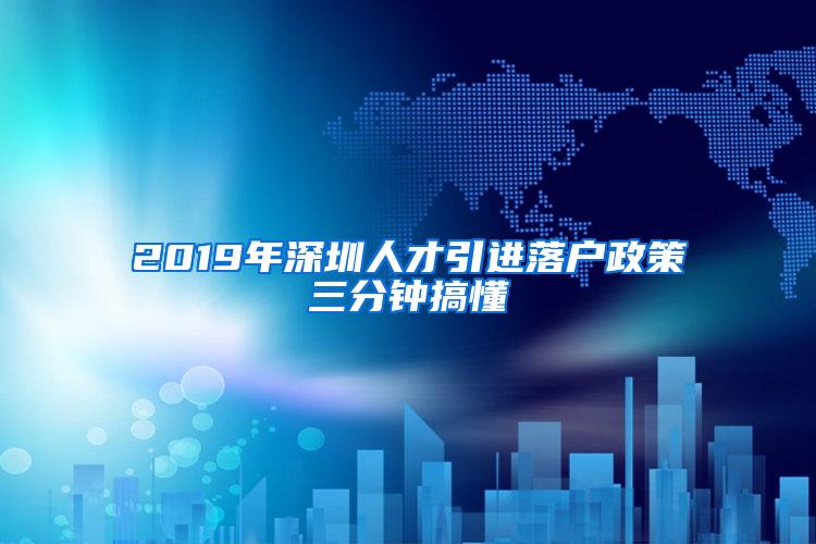 2019年深圳人才引进落户政策三分钟搞懂