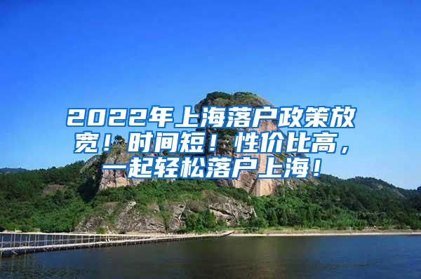 2022年上海落户政策放宽！时间短！性价比高，一起轻松落户上海！