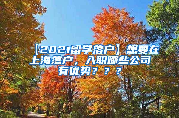 【2021留学落户】想要在上海落户，入职哪些公司有优势？？？