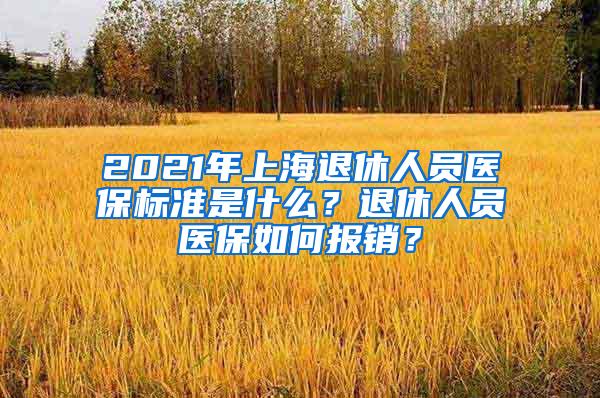 2021年上海退休人员医保标准是什么？退休人员医保如何报销？