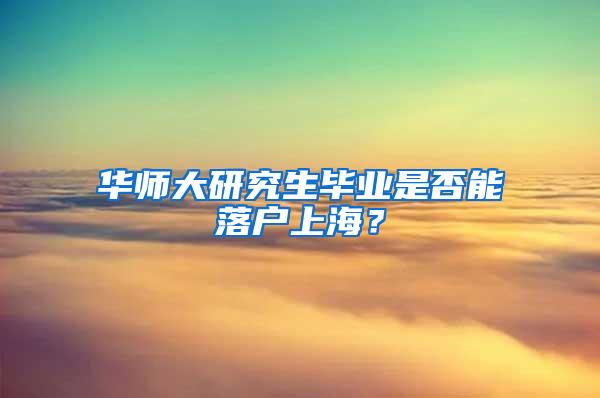 华师大研究生毕业是否能落户上海？