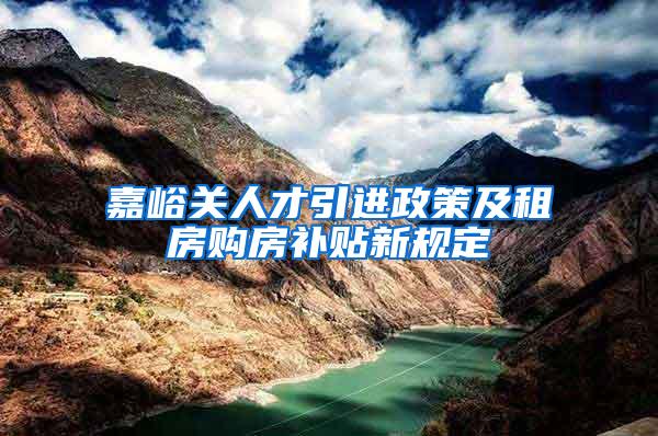 嘉峪关人才引进政策及租房购房补贴新规定