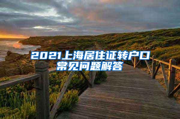 2021上海居住证转户口常见问题解答