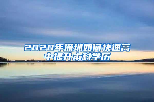 2020年深圳如何快速高中提升本科学历