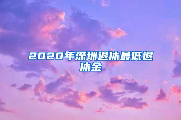 2020年深圳退休最低退休金