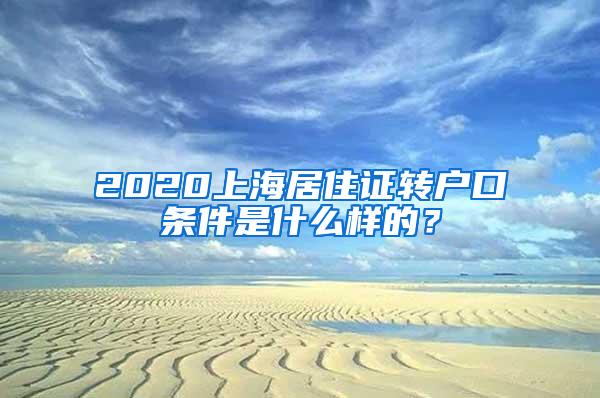 2020上海居住证转户口条件是什么样的？