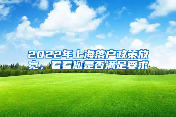 2022年上海落户政策放宽，看看您是否满足要求