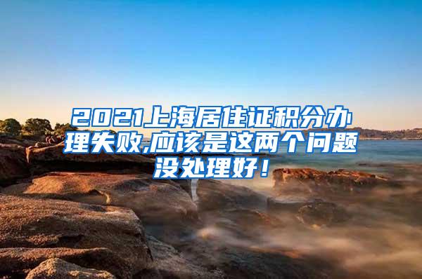 2021上海居住证积分办理失败,应该是这两个问题没处理好！