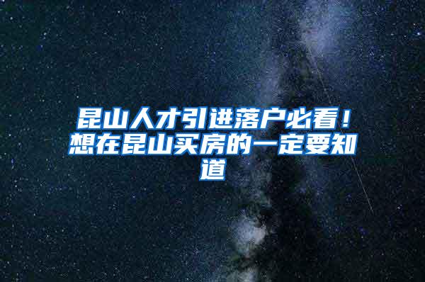 昆山人才引进落户必看！想在昆山买房的一定要知道