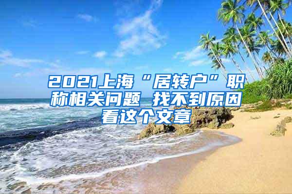 2021上海“居转户”职称相关问题 找不到原因看这个文章