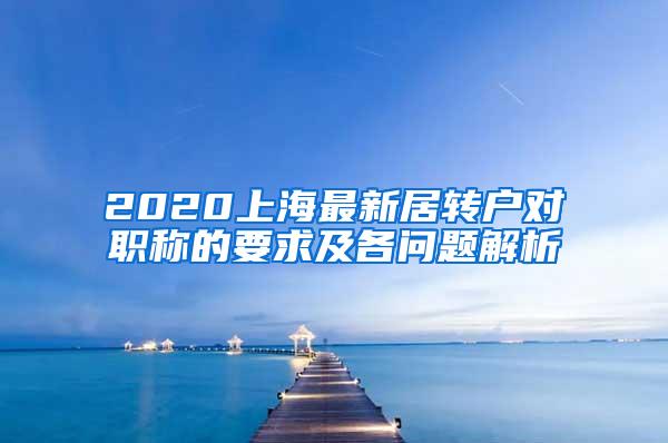 2020上海最新居转户对职称的要求及各问题解析