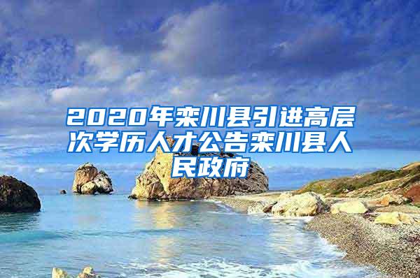 2020年栾川县引进高层次学历人才公告栾川县人民政府