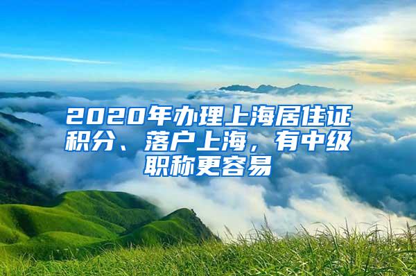 2020年办理上海居住证积分、落户上海，有中级职称更容易