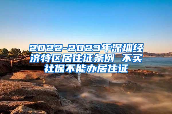 2022-2023年深圳经济特区居住证条例 不买社保不能办居住证