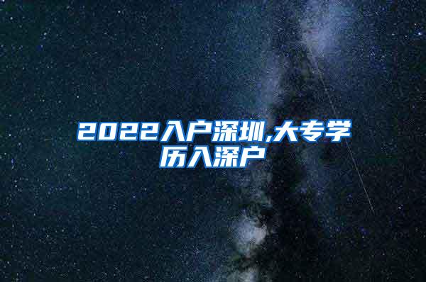 2022入户深圳,大专学历入深户