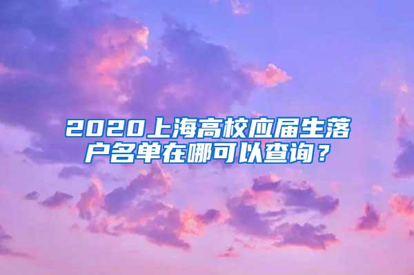 2020上海高校应届生落户名单在哪可以查询？