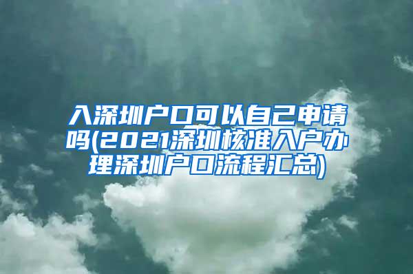 入深圳户口可以自己申请吗(2021深圳核准入户办理深圳户口流程汇总)