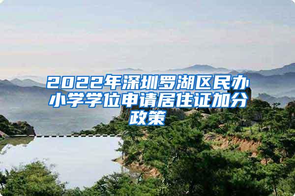 2022年深圳罗湖区民办小学学位申请居住证加分政策