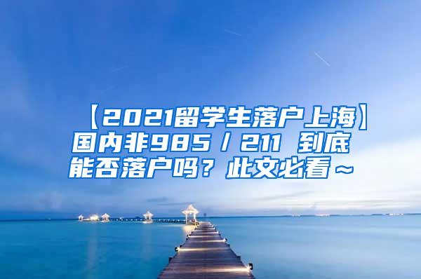 【2021留学生落户上海】国内非985／211 到底能否落户吗？此文必看～