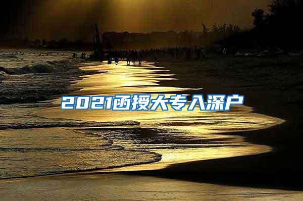 2021函授大专入深户