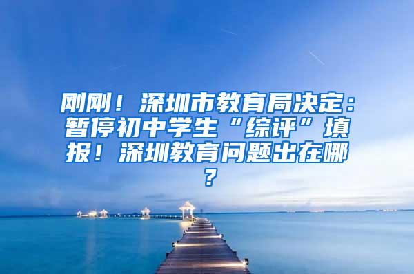 刚刚！深圳市教育局决定：暂停初中学生“综评”填报！深圳教育问题出在哪？