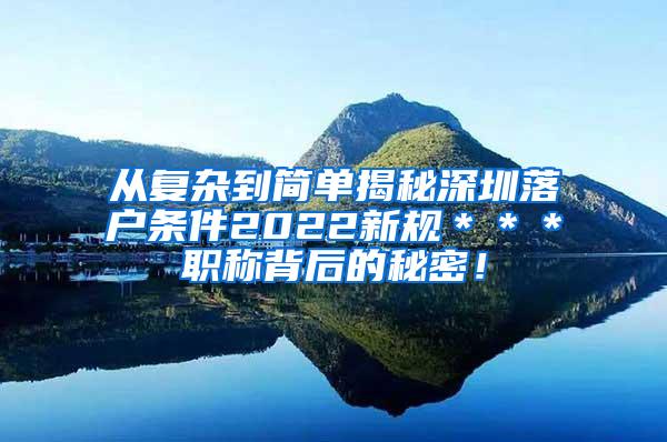 从复杂到简单揭秘深圳落户条件2022新规＊＊＊职称背后的秘密！