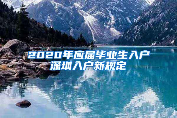 2020年应届毕业生入户深圳入户新规定