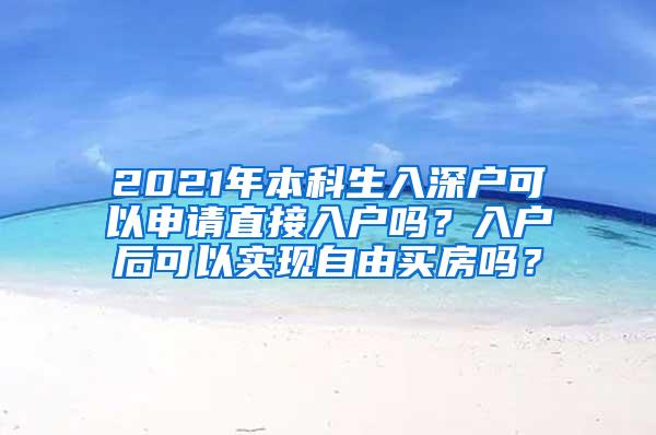 2021年本科生入深户可以申请直接入户吗？入户后可以实现自由买房吗？