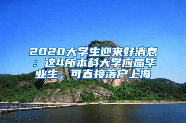 2020大学生迎来好消息：这4所本科大学应届毕业生，可直接落户上海