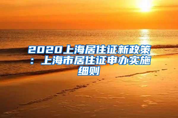 2020上海居住证新政策：上海市居住证申办实施细则