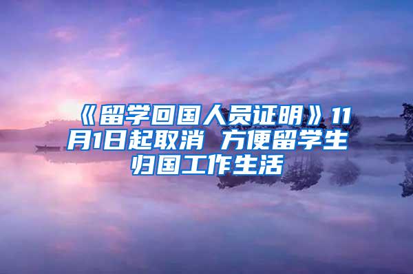 《留学回国人员证明》11月1日起取消 方便留学生归国工作生活