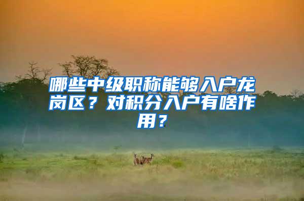 哪些中级职称能够入户龙岗区？对积分入户有啥作用？