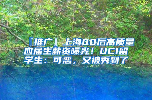 『推广』上海00后高质量应届生薪资曝光！UCI留学生：可恶，又被秀到了