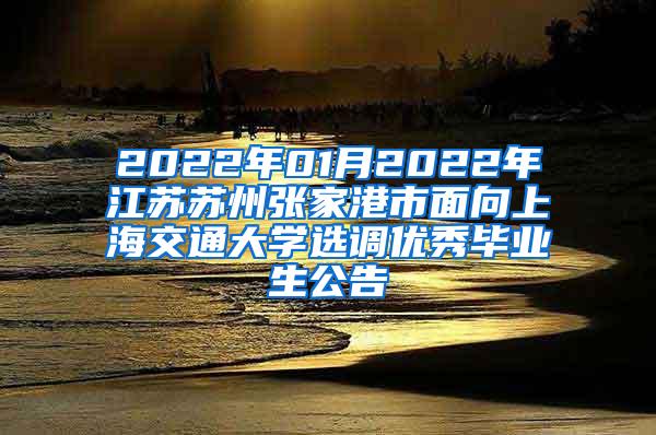 2022年01月2022年江苏苏州张家港市面向上海交通大学选调优秀毕业生公告