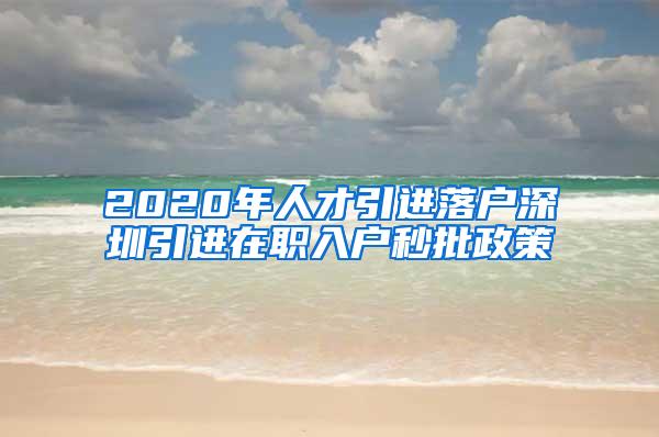 2020年人才引进落户深圳引进在职入户秒批政策