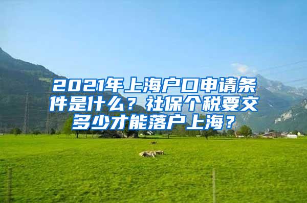 2021年上海户口申请条件是什么？社保个税要交多少才能落户上海？