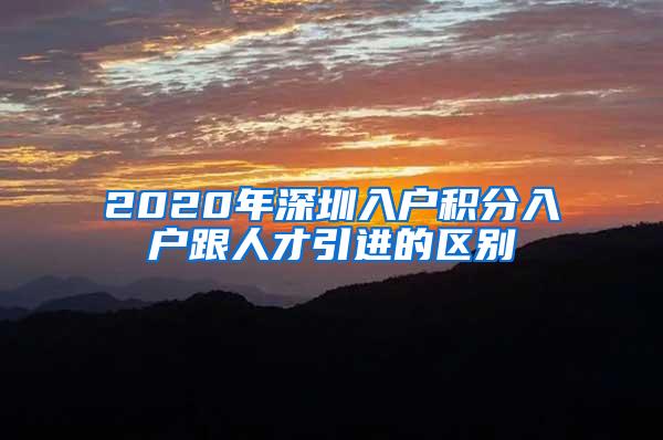 2020年深圳入户积分入户跟人才引进的区别